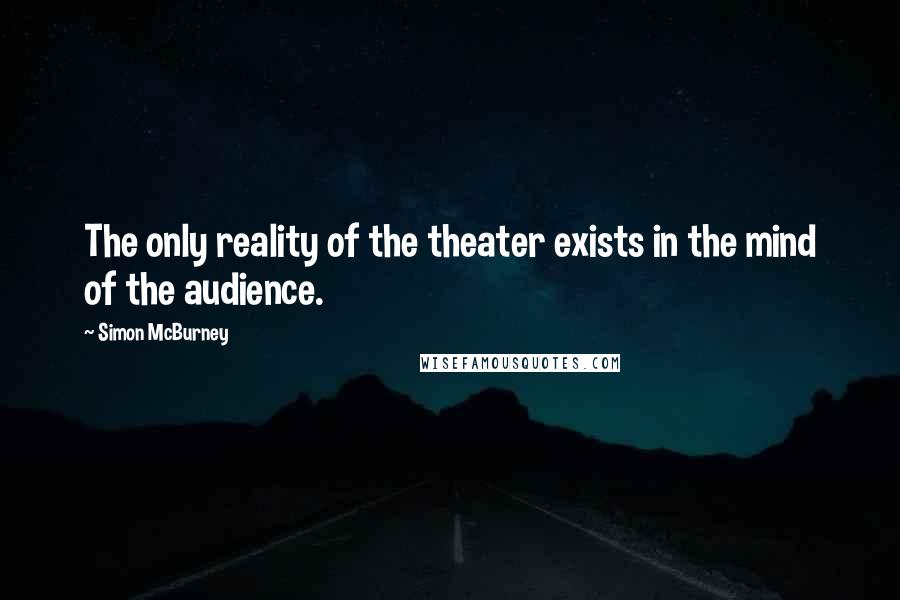 Simon McBurney Quotes: The only reality of the theater exists in the mind of the audience.