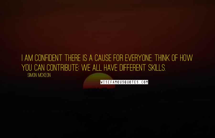 Simon McKeon Quotes: I am confident there is a cause for everyone. Think of how you can contribute; we all have different skills.