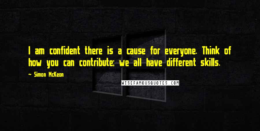 Simon McKeon Quotes: I am confident there is a cause for everyone. Think of how you can contribute; we all have different skills.