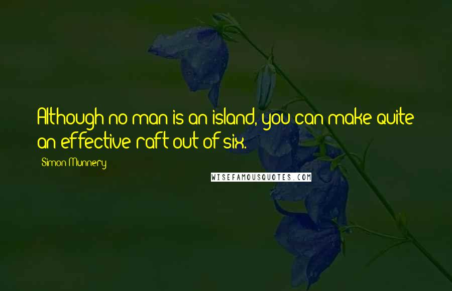 Simon Munnery Quotes: Although no man is an island, you can make quite an effective raft out of six.