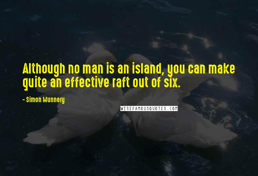 Simon Munnery Quotes: Although no man is an island, you can make quite an effective raft out of six.