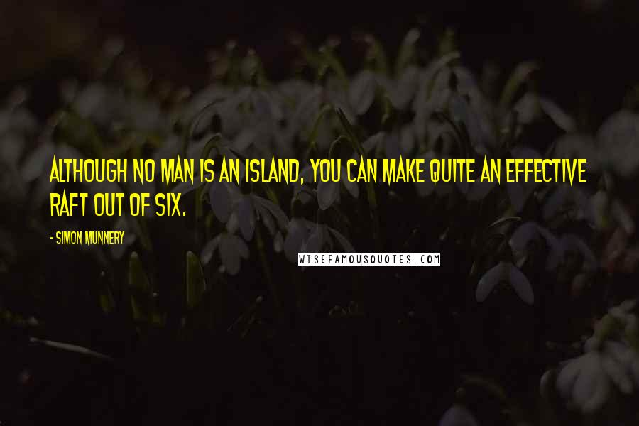 Simon Munnery Quotes: Although no man is an island, you can make quite an effective raft out of six.