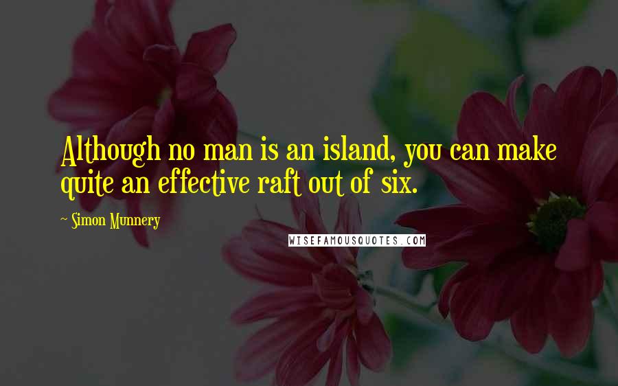 Simon Munnery Quotes: Although no man is an island, you can make quite an effective raft out of six.