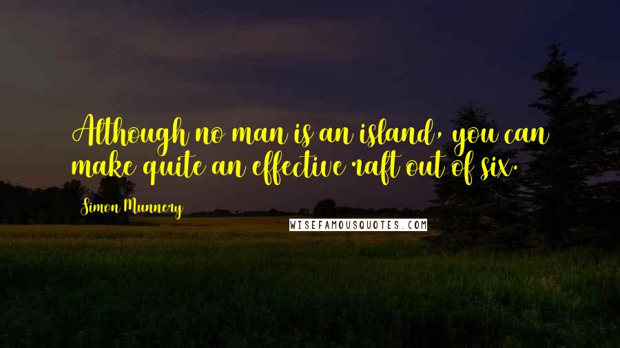 Simon Munnery Quotes: Although no man is an island, you can make quite an effective raft out of six.