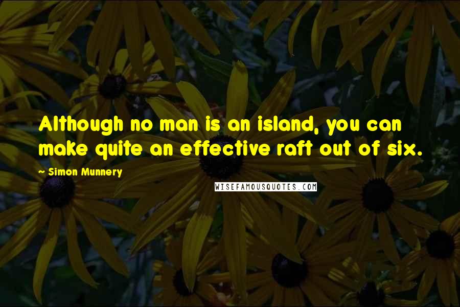 Simon Munnery Quotes: Although no man is an island, you can make quite an effective raft out of six.