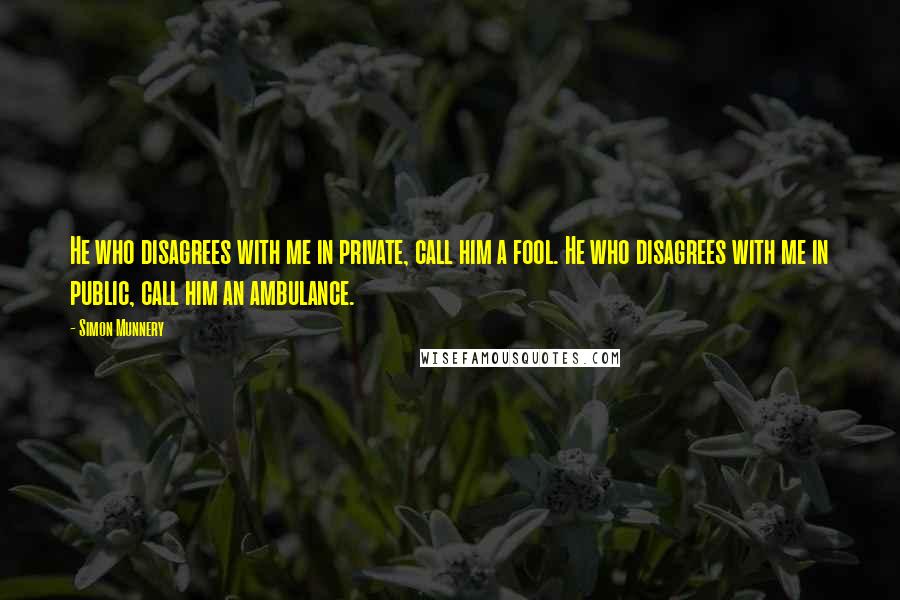 Simon Munnery Quotes: He who disagrees with me in private, call him a fool. He who disagrees with me in public, call him an ambulance.