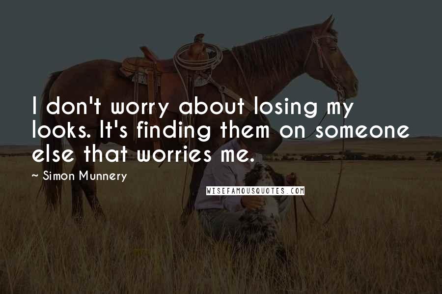 Simon Munnery Quotes: I don't worry about losing my looks. It's finding them on someone else that worries me.