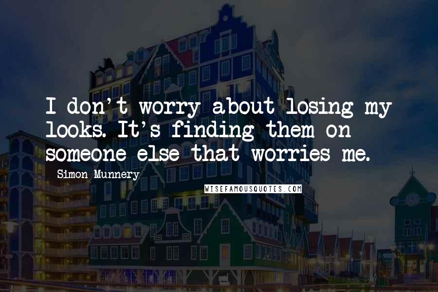 Simon Munnery Quotes: I don't worry about losing my looks. It's finding them on someone else that worries me.