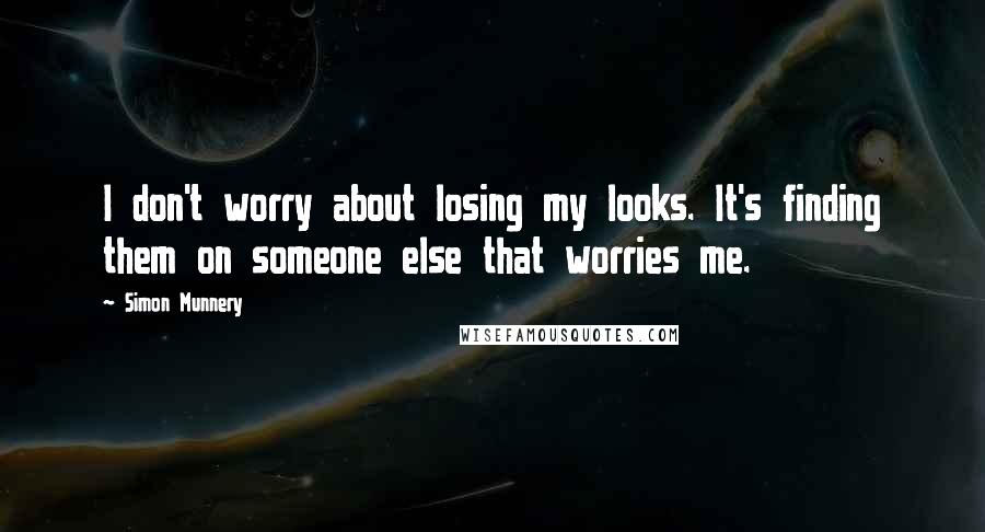 Simon Munnery Quotes: I don't worry about losing my looks. It's finding them on someone else that worries me.