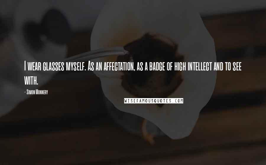 Simon Munnery Quotes: I wear glasses myself. As an affectation, as a badge of high intellect and to see with.