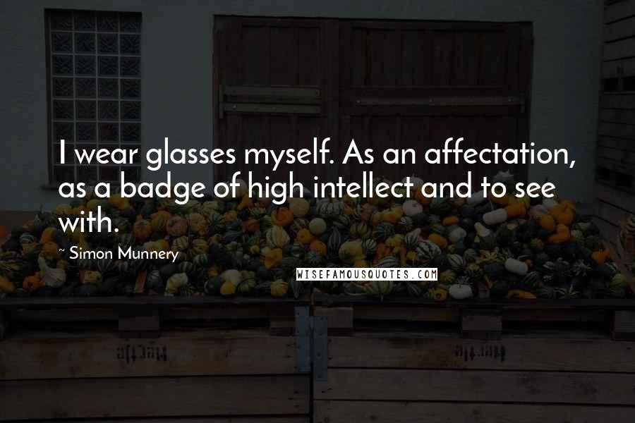 Simon Munnery Quotes: I wear glasses myself. As an affectation, as a badge of high intellect and to see with.