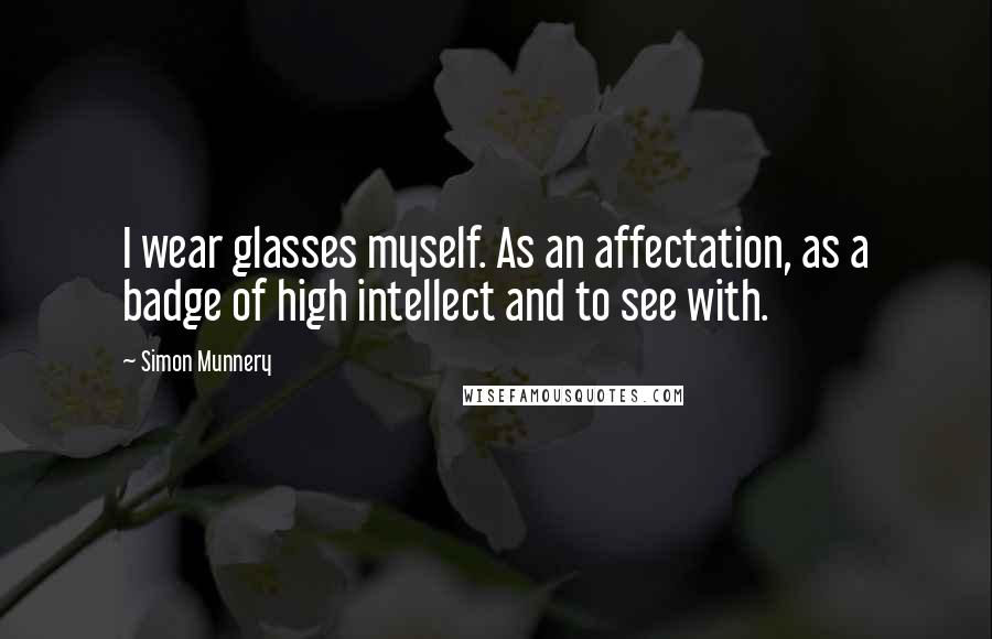 Simon Munnery Quotes: I wear glasses myself. As an affectation, as a badge of high intellect and to see with.