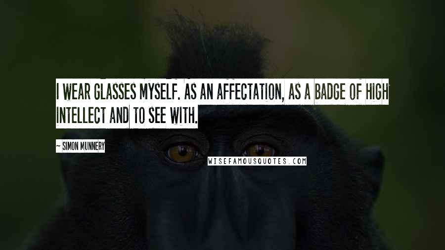 Simon Munnery Quotes: I wear glasses myself. As an affectation, as a badge of high intellect and to see with.