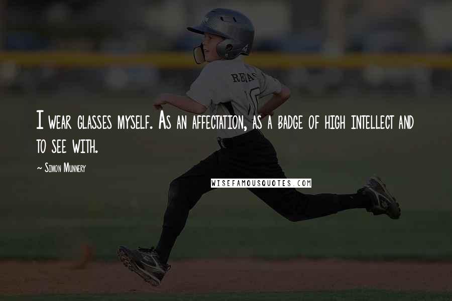 Simon Munnery Quotes: I wear glasses myself. As an affectation, as a badge of high intellect and to see with.
