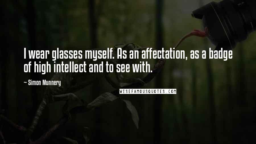 Simon Munnery Quotes: I wear glasses myself. As an affectation, as a badge of high intellect and to see with.