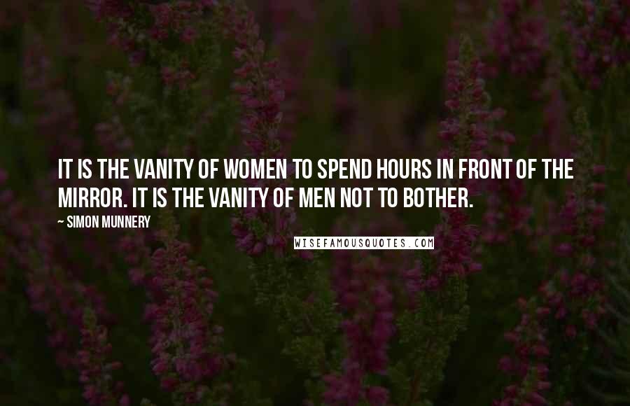 Simon Munnery Quotes: It is the vanity of women to spend hours in front of the mirror. It is the vanity of men not to bother.