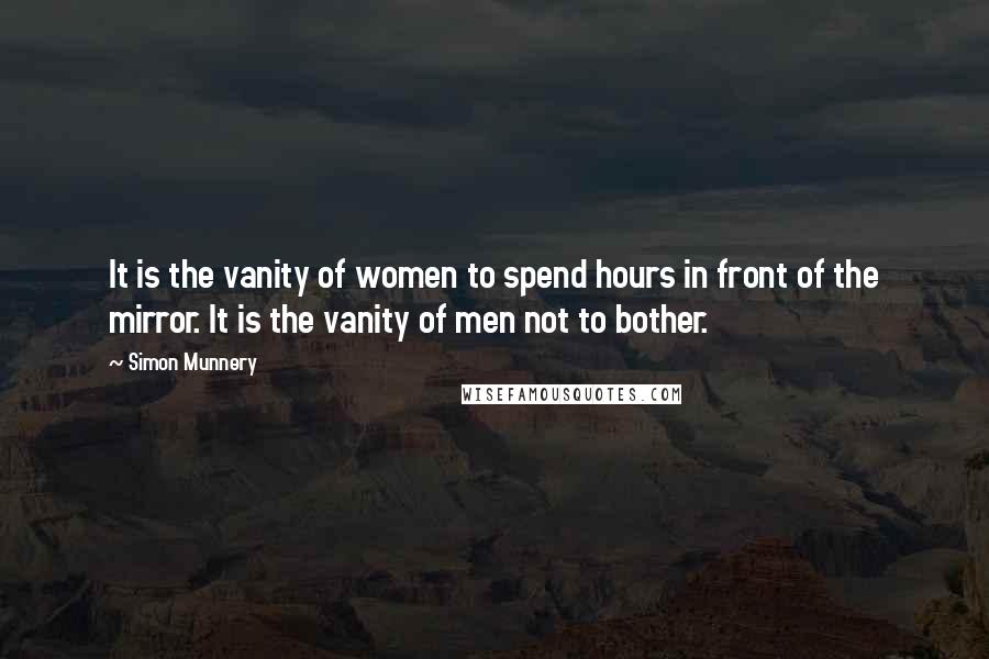 Simon Munnery Quotes: It is the vanity of women to spend hours in front of the mirror. It is the vanity of men not to bother.