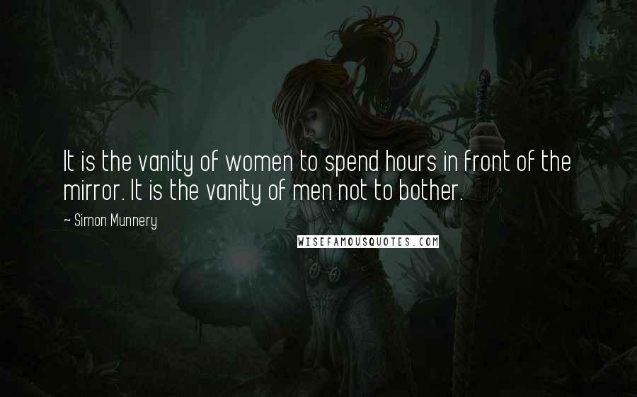 Simon Munnery Quotes: It is the vanity of women to spend hours in front of the mirror. It is the vanity of men not to bother.