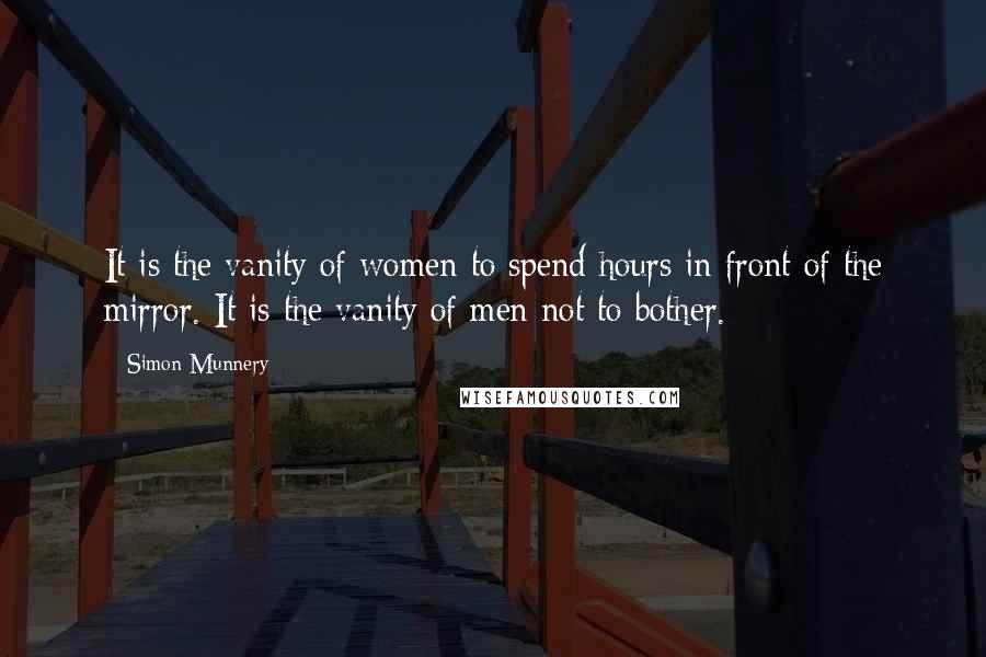 Simon Munnery Quotes: It is the vanity of women to spend hours in front of the mirror. It is the vanity of men not to bother.