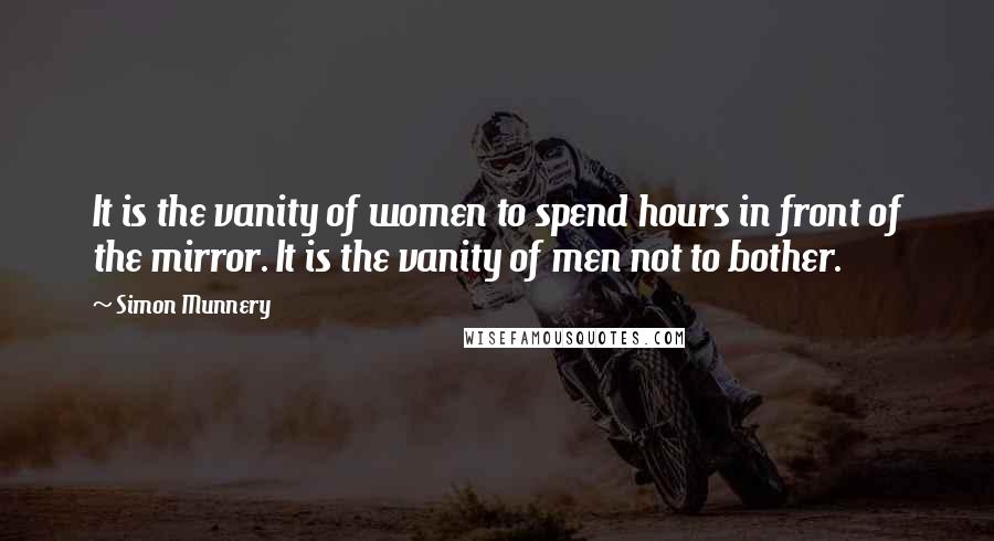 Simon Munnery Quotes: It is the vanity of women to spend hours in front of the mirror. It is the vanity of men not to bother.