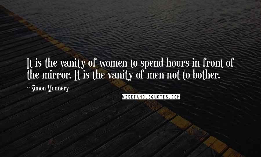 Simon Munnery Quotes: It is the vanity of women to spend hours in front of the mirror. It is the vanity of men not to bother.
