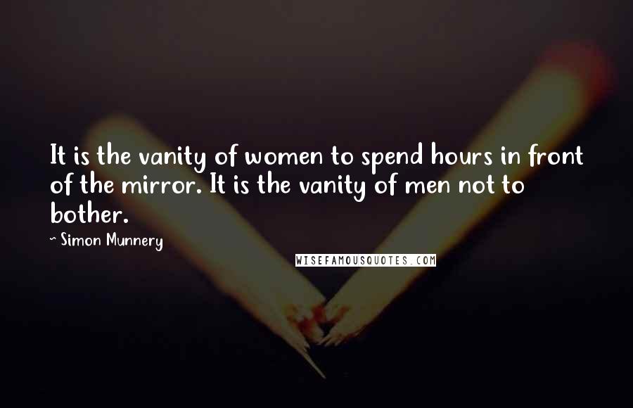 Simon Munnery Quotes: It is the vanity of women to spend hours in front of the mirror. It is the vanity of men not to bother.