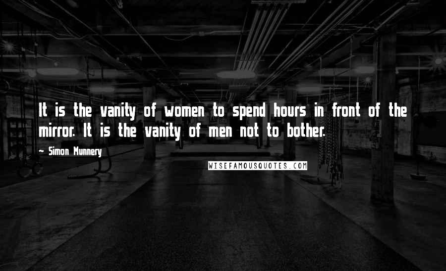 Simon Munnery Quotes: It is the vanity of women to spend hours in front of the mirror. It is the vanity of men not to bother.