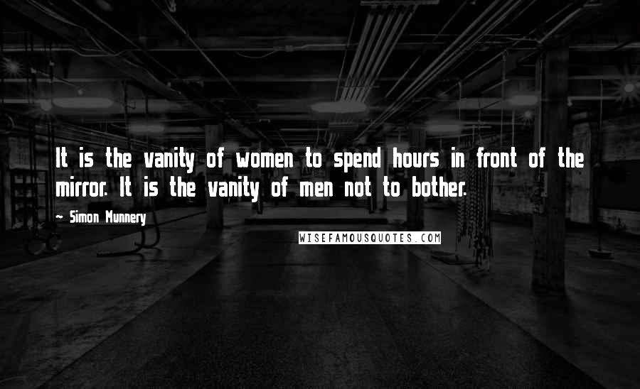 Simon Munnery Quotes: It is the vanity of women to spend hours in front of the mirror. It is the vanity of men not to bother.