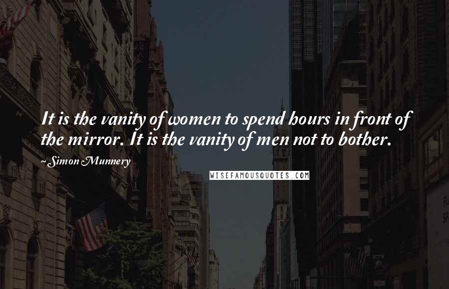 Simon Munnery Quotes: It is the vanity of women to spend hours in front of the mirror. It is the vanity of men not to bother.