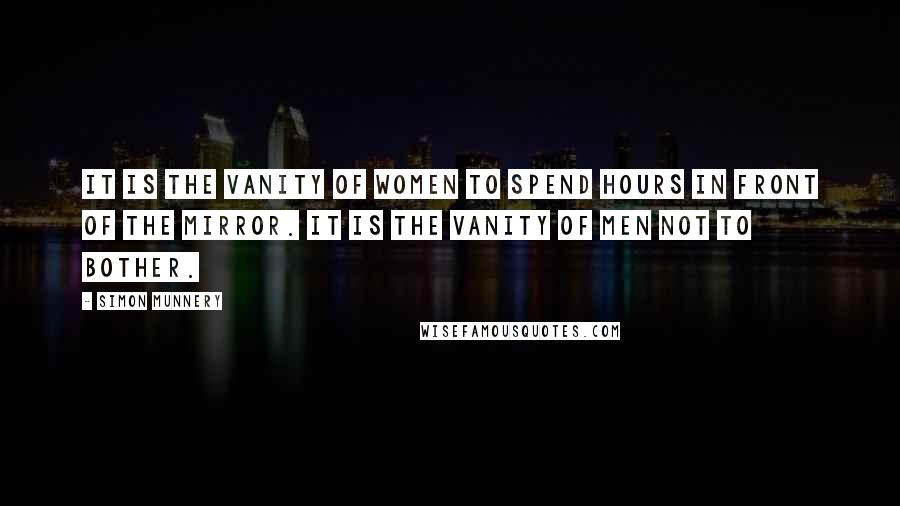 Simon Munnery Quotes: It is the vanity of women to spend hours in front of the mirror. It is the vanity of men not to bother.