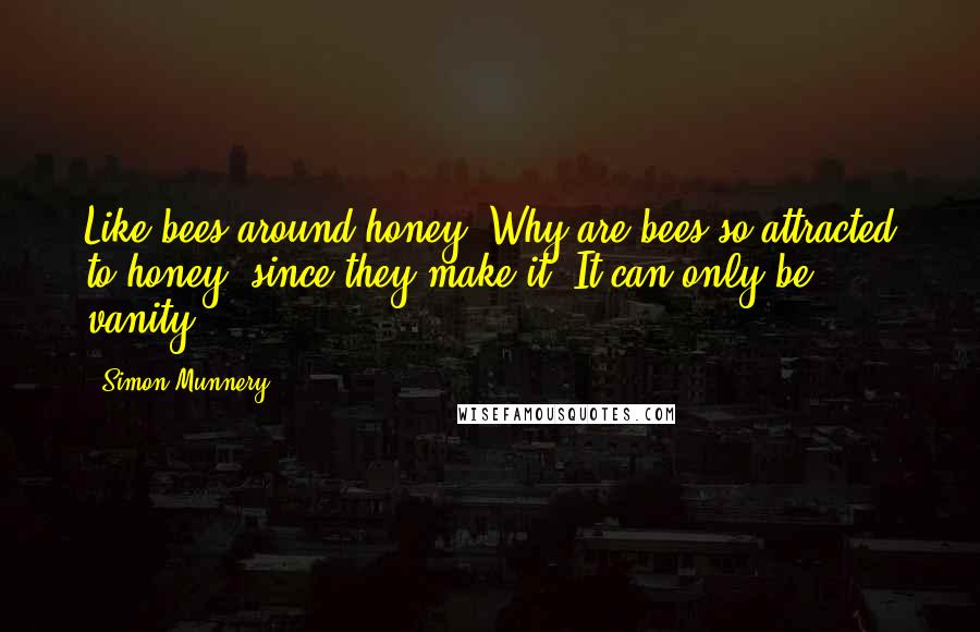 Simon Munnery Quotes: Like bees around honey. Why are bees so attracted to honey, since they make it? It can only be vanity.