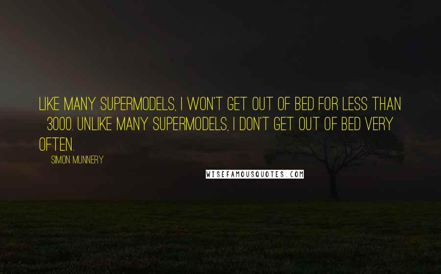 Simon Munnery Quotes: Like many supermodels, I won't get out of bed for less than £3000. Unlike many supermodels, I don't get out of bed very often.
