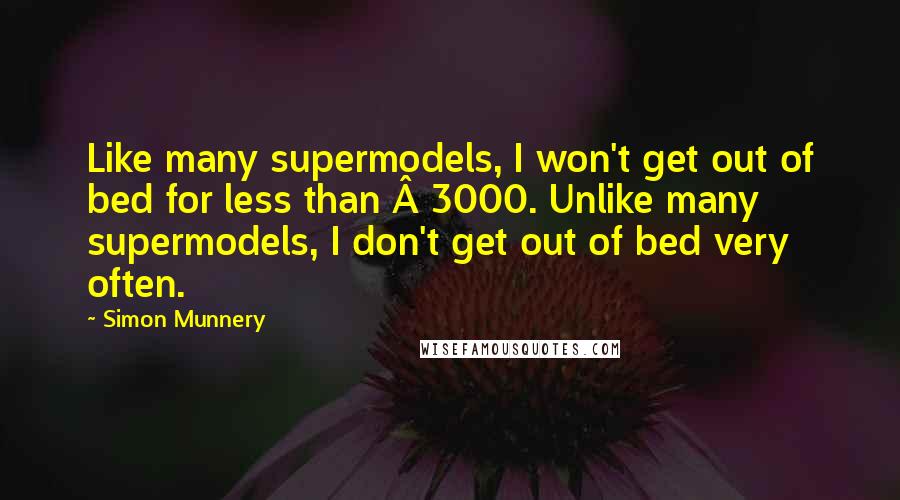 Simon Munnery Quotes: Like many supermodels, I won't get out of bed for less than Â£3000. Unlike many supermodels, I don't get out of bed very often.