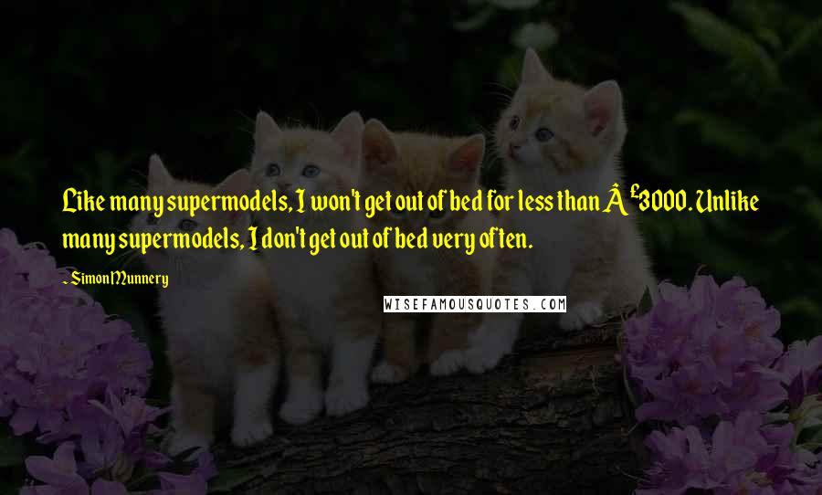 Simon Munnery Quotes: Like many supermodels, I won't get out of bed for less than Â£3000. Unlike many supermodels, I don't get out of bed very often.