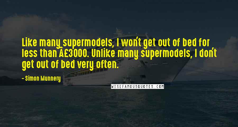 Simon Munnery Quotes: Like many supermodels, I won't get out of bed for less than Â£3000. Unlike many supermodels, I don't get out of bed very often.