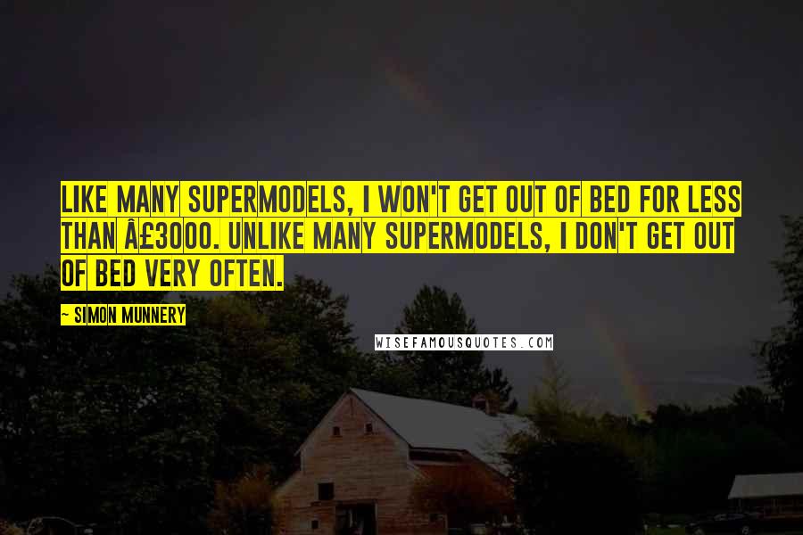Simon Munnery Quotes: Like many supermodels, I won't get out of bed for less than Â£3000. Unlike many supermodels, I don't get out of bed very often.