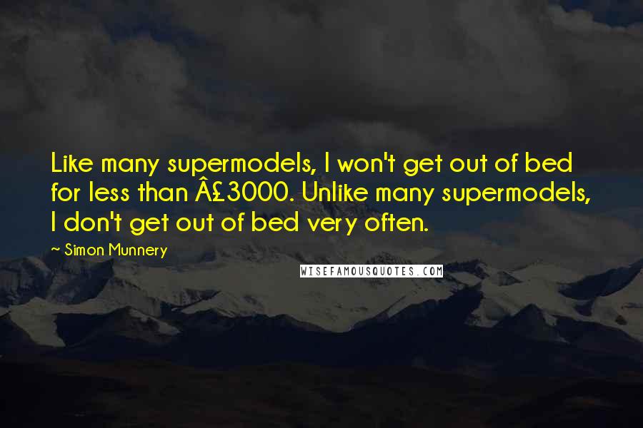 Simon Munnery Quotes: Like many supermodels, I won't get out of bed for less than Â£3000. Unlike many supermodels, I don't get out of bed very often.