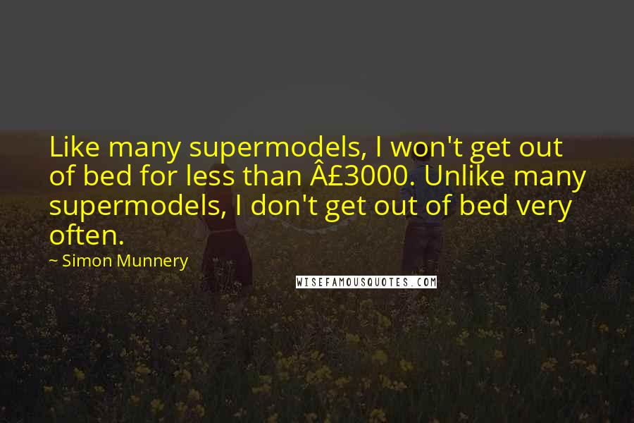 Simon Munnery Quotes: Like many supermodels, I won't get out of bed for less than Â£3000. Unlike many supermodels, I don't get out of bed very often.