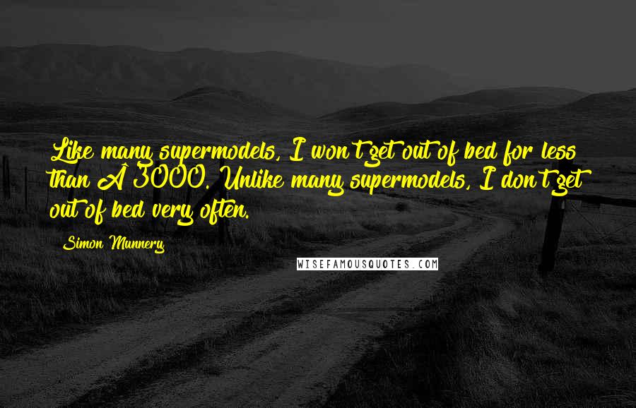 Simon Munnery Quotes: Like many supermodels, I won't get out of bed for less than Â£3000. Unlike many supermodels, I don't get out of bed very often.