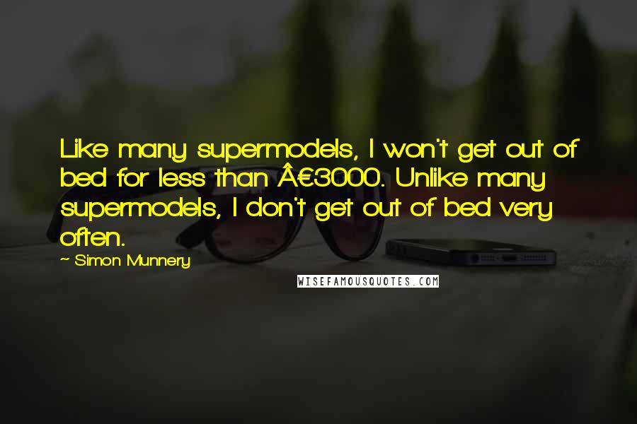 Simon Munnery Quotes: Like many supermodels, I won't get out of bed for less than Â£3000. Unlike many supermodels, I don't get out of bed very often.