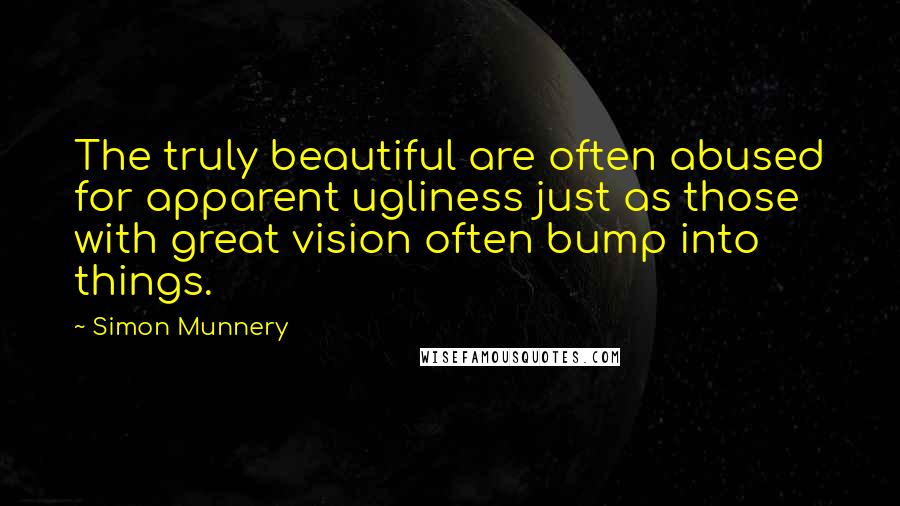 Simon Munnery Quotes: The truly beautiful are often abused for apparent ugliness just as those with great vision often bump into things.