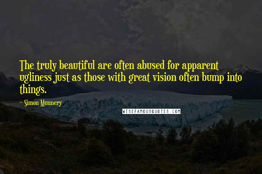 Simon Munnery Quotes: The truly beautiful are often abused for apparent ugliness just as those with great vision often bump into things.