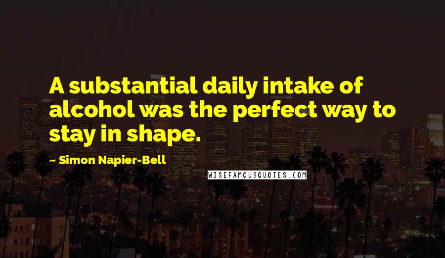 Simon Napier-Bell Quotes: A substantial daily intake of alcohol was the perfect way to stay in shape.