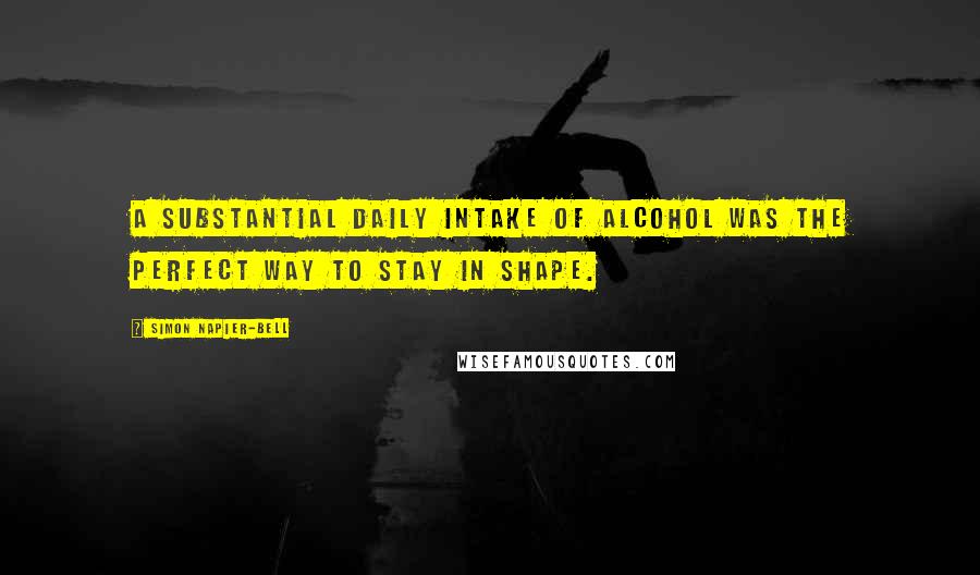 Simon Napier-Bell Quotes: A substantial daily intake of alcohol was the perfect way to stay in shape.