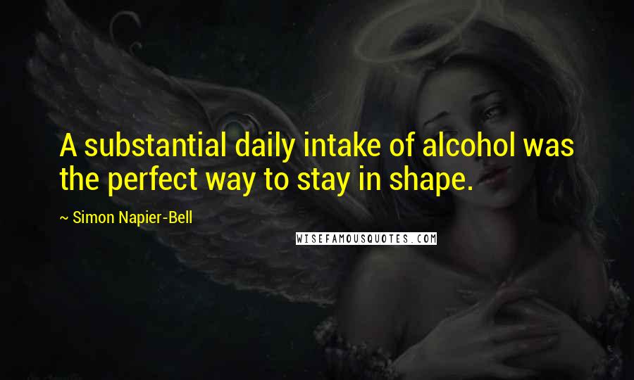 Simon Napier-Bell Quotes: A substantial daily intake of alcohol was the perfect way to stay in shape.