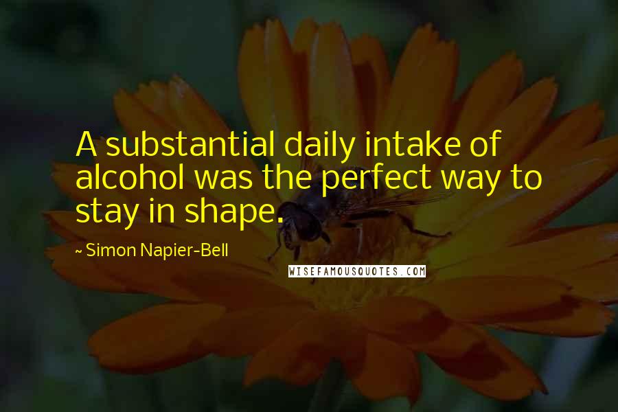 Simon Napier-Bell Quotes: A substantial daily intake of alcohol was the perfect way to stay in shape.