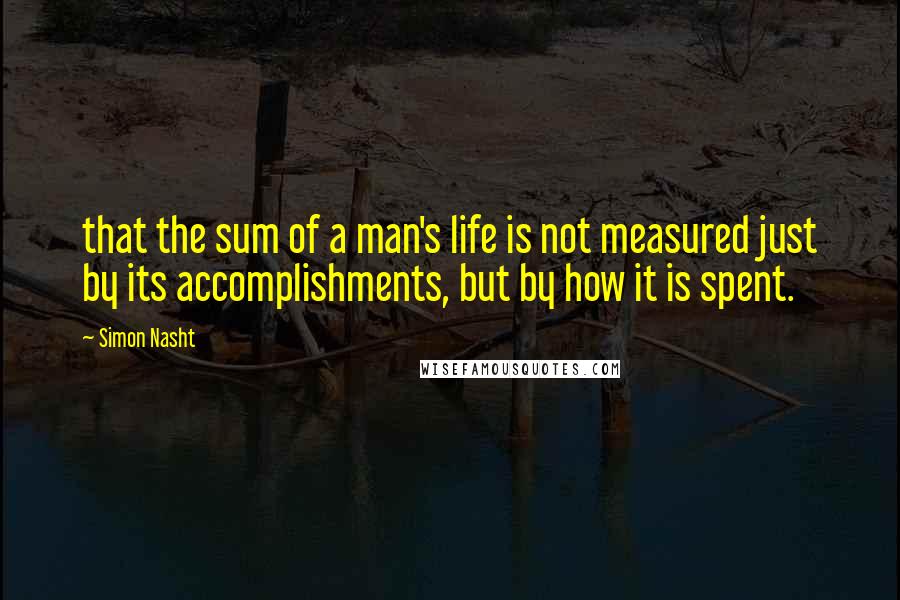 Simon Nasht Quotes: that the sum of a man's life is not measured just by its accomplishments, but by how it is spent.