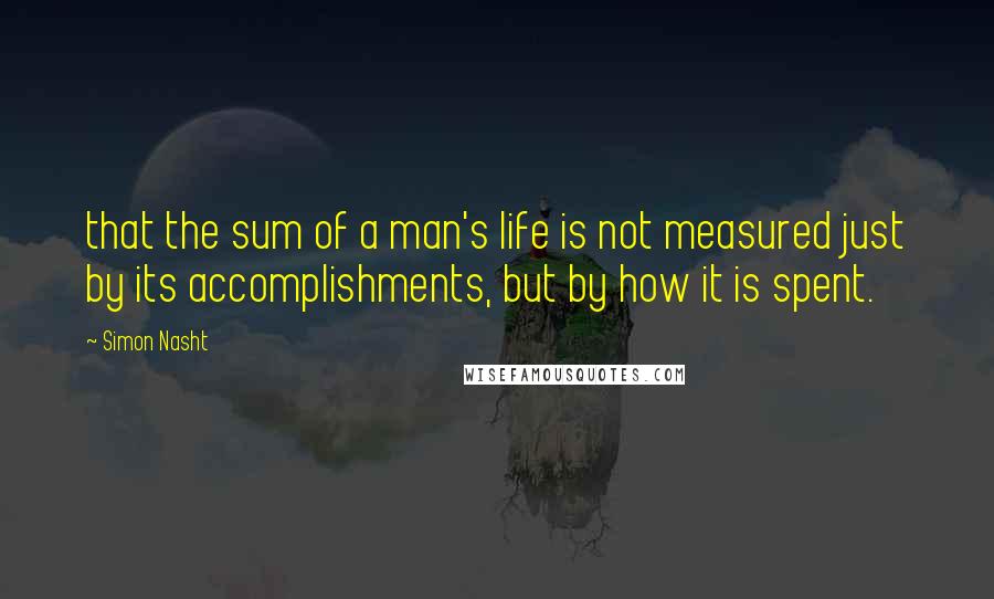 Simon Nasht Quotes: that the sum of a man's life is not measured just by its accomplishments, but by how it is spent.