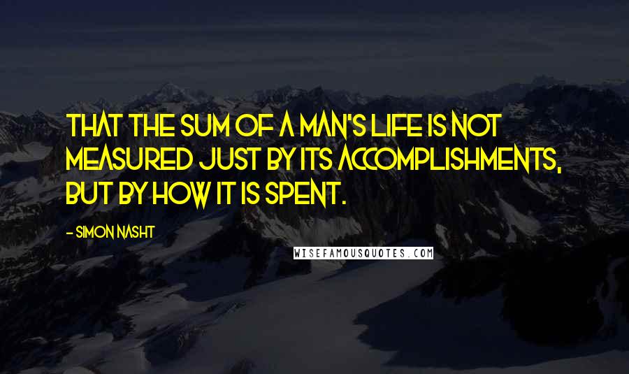 Simon Nasht Quotes: that the sum of a man's life is not measured just by its accomplishments, but by how it is spent.