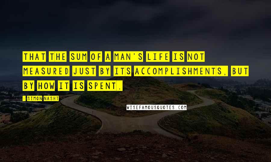 Simon Nasht Quotes: that the sum of a man's life is not measured just by its accomplishments, but by how it is spent.